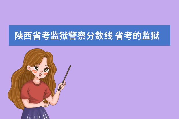 陕西省考监狱警察分数线 省考的监狱系统公务员体检标准是按警察标准还是普通